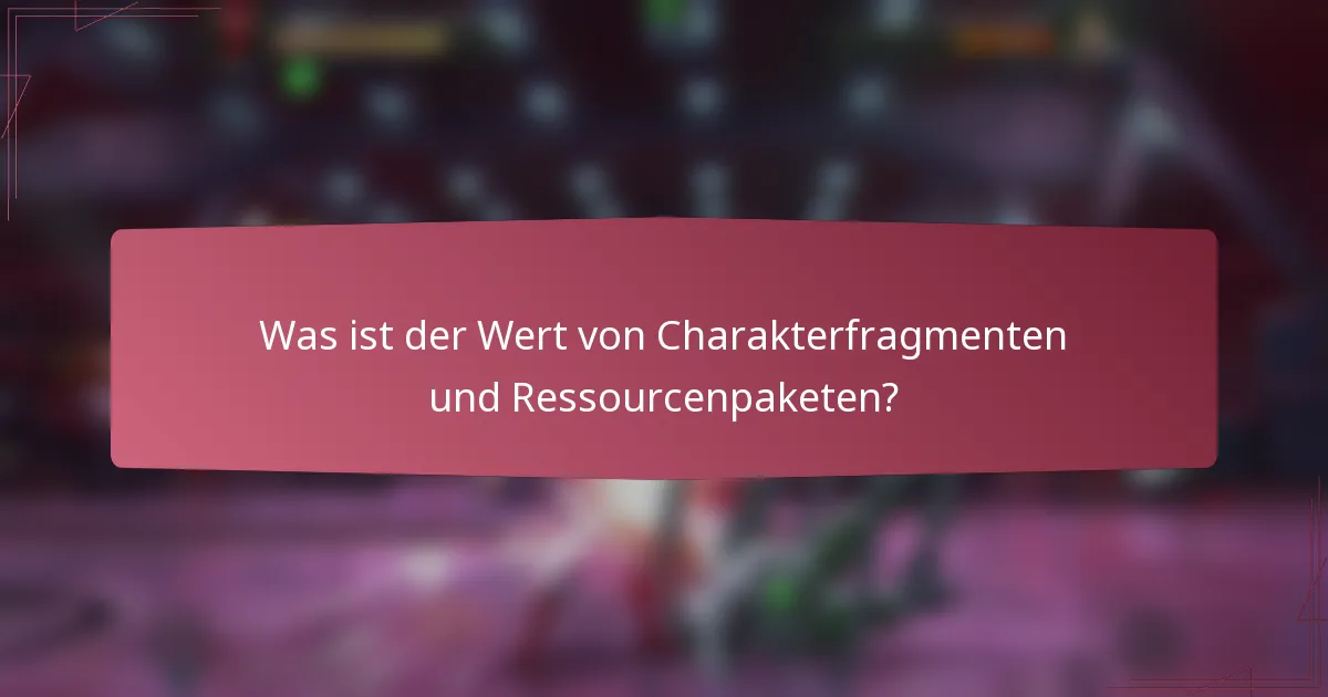 Was ist der Wert von Charakterfragmenten und Ressourcenpaketen?