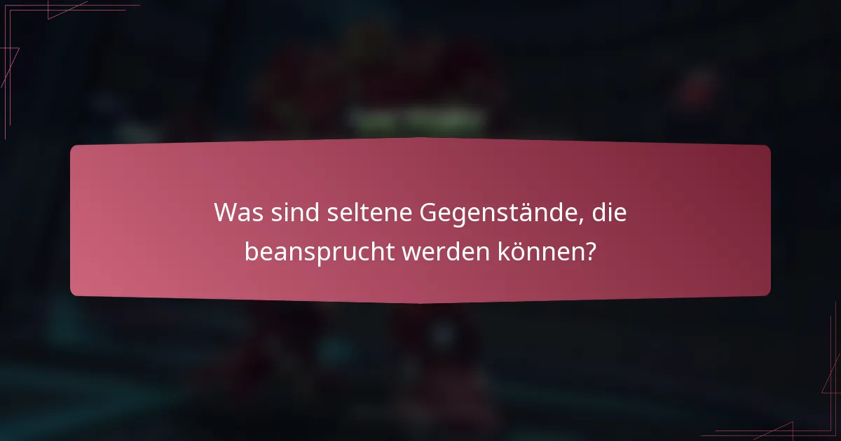 Was sind seltene Gegenstände, die beansprucht werden können?