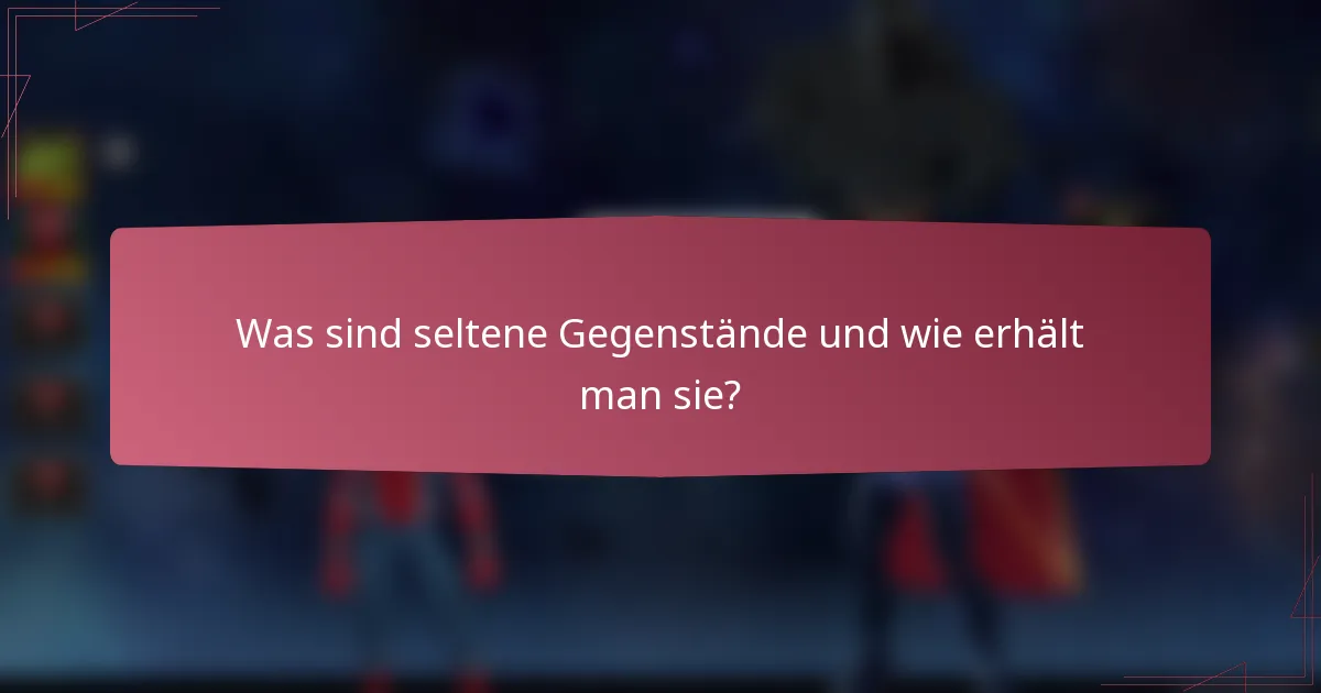 Was sind seltene Gegenstände und wie erhält man sie?