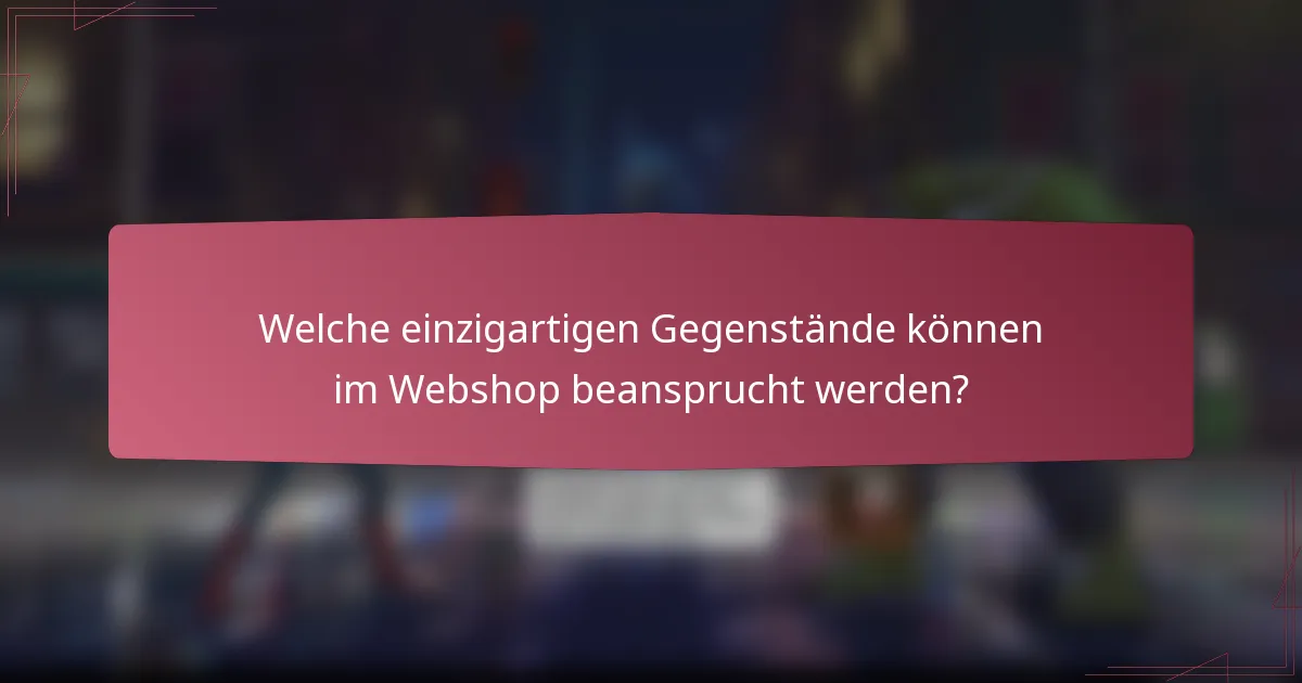 Welche einzigartigen Gegenstände können im Webshop beansprucht werden?