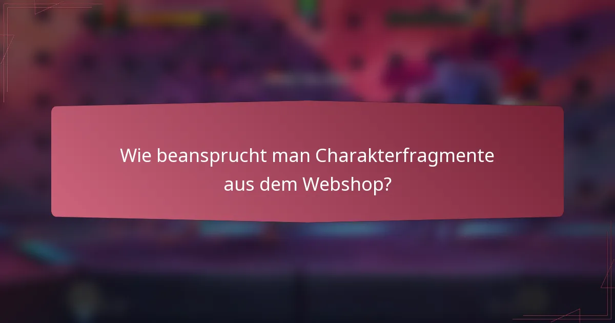 Wie beansprucht man Charakterfragmente aus dem Webshop?