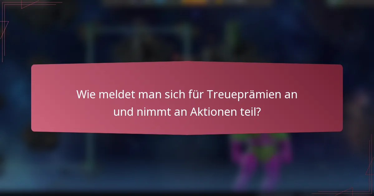 Wie meldet man sich für Treueprämien an und nimmt an Aktionen teil?
